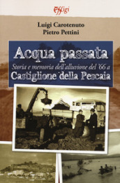 Acqua passata. Storia e memoria dell alluvione del  66 a Castiglione della Pescaia