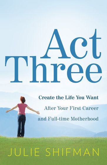 Act Three: Create the life you want after your first career and full-time motherhood - Julie Shifman