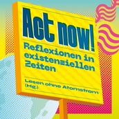 Act now! - Reflexionen in existenziellen Zeiten (Ungekürzt)