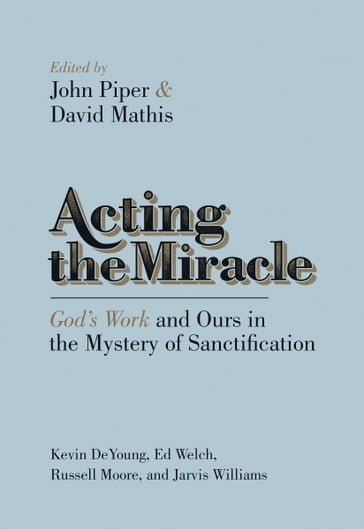 Acting the Miracle - Edward T. Welch - Jarvis Williams - Kevin DeYoung - Russell Moore