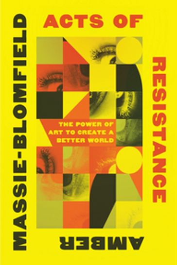 Acts of Resistance: The Power of Art to Create a Better World - Amber Massie-Blomfield