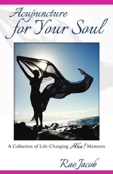 Acupuncture for Your Soul: A Collection of Life-Changing Aha! Moments - Rae Jacob