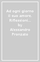 Ad ogni giorno il suo amore. Riflessioni per tutto l anno