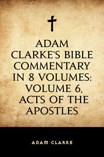 Adam Clarke's Bible Commentary in 8 Volumes: Volume 6, Acts of the Apostles - Adam Clarke