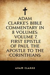 Adam Clarke s Bible Commentary in 8 Volumes: Volume 7, First Epistle of Paul the Apostle to the Corinthians