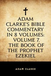 Adam Clarke s Bible Commentary in 8 Volumes: Volume 7, The Book of the Prophet Ezekiel