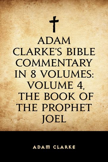 Adam Clarke's Bible Commentary in 8 Volumes: Volume 4, The Book of the Prophet Joel - Adam Clarke