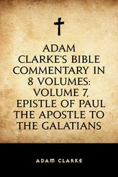 Adam Clarke s Bible Commentary in 8 Volumes: Volume 7, Epistle of Paul the Apostle to the Galatians