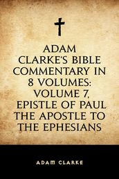 Adam Clarke s Bible Commentary in 8 Volumes: Volume 7, Epistle of Paul the Apostle to the Ephesians