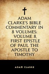 Adam Clarke s Bible Commentary in 8 Volumes: Volume 8, First Epistle of Paul the Apostle to Timothy
