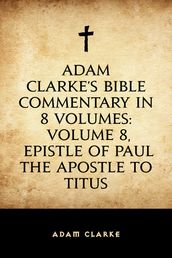 Adam Clarke s Bible Commentary in 8 Volumes: Volume 8, Epistle of Paul the Apostle to Titus