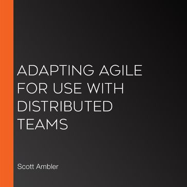 Adapting Agile for Use with Distributed Teams - Scott Ambler - Kevin Aguanno