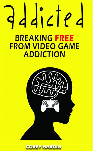 Addicted: Breaking Free From Video Game Addiction - Corey Hardin