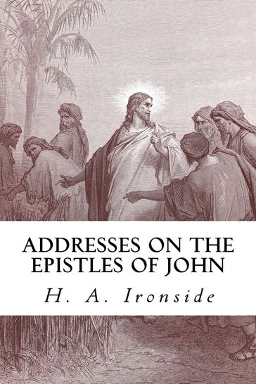 Addresses on the Epistles of John - H. A. Ironside