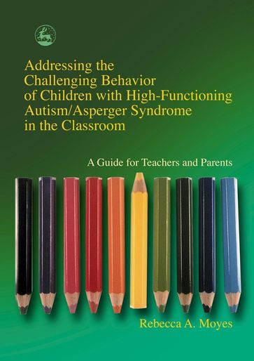 Addressing the Challenging Behavior of Children with High-Functioning Autism/Asperger Syndrome in the Classroom - Rebecca Moyes