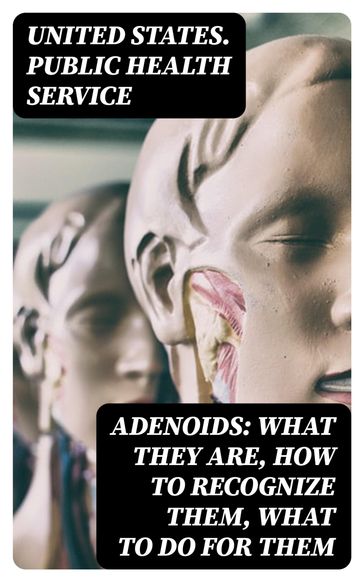 Adenoids: What They Are, How to Recognize Them, What to Do for Them - United States. Public Health Service