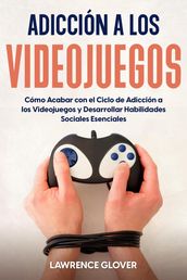 Adicción a los Videojuegos: Cómo Acabar con el Ciclo de Adicción a los Videojuegos y Desarrollar Habilidades Sociales Esenciales