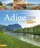 Adige. In viaggio lungo il fiume da Resia all  Adriatico. Tra arte, storia e leggenda