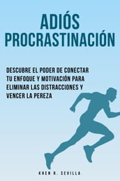 Adiós Procrastinación: Descubre El Poder De Conectar Tu Enfoque Y Motivación Para Eliminar Las Distracciones Y Vencer La Pereza