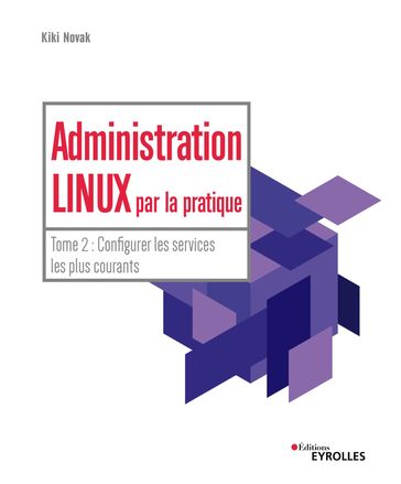 Administration Linux par la pratique - Tome 2 - Kiki Novak