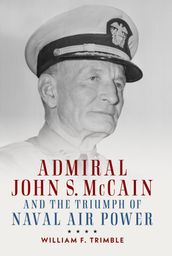 Admiral John S. McCain and the Triumph of Naval Air Power