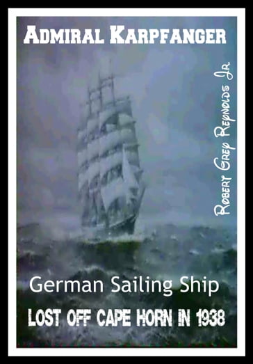 Admiral Karpfanger German Sailing Ship Lost Off Cape Horn in 1938 - Jr Robert Grey Reynolds