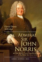 Admiral Sir John Norris : and the British Naval Expeditions to the Baltic sea 1715-1727