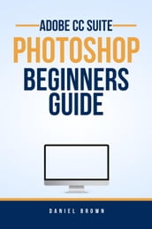 Adobe CC Photoshop  Beginners Guide