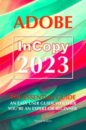 Adobe Incopy 2023: The Essential Guide An Easy User Guide Whether You re An Expert or Beginner