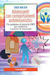 Adolescenti con comportamenti autolesionistici. Un quaderno di pratiche DBT per imparare a gestire le emozioni