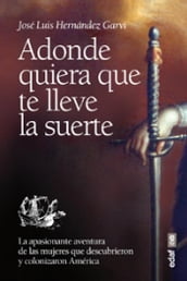 Adonde quiera que te lleve la suerte. La apasionante aventura de las mujeres descubrieron y colonizaron América