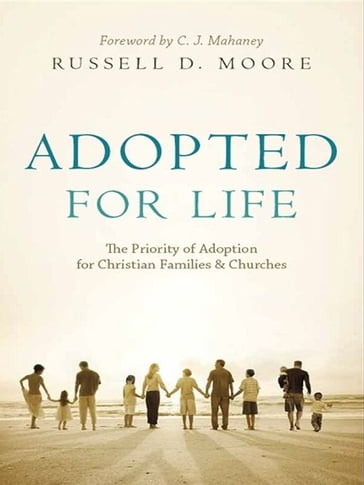 Adopted for Life (Foreword by C. J. Mahaney): The Priority of Adoption for Christian Families and Churches - Russell D. Moore