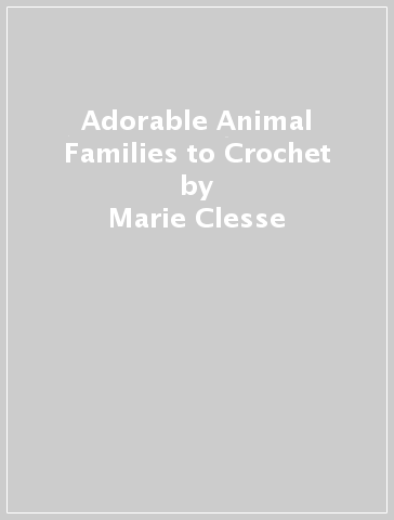 Adorable Animal Families to Crochet - Marie Clesse