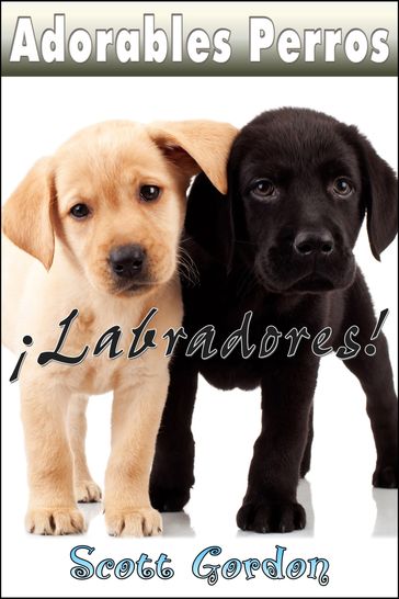 Adorables Perros ¡Los Labradores! - Gordon Scott