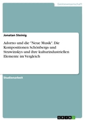 Adorno und die  Neue Musik . Die Kompositionen Schönbergs und Strawinskys und ihre kulturindustriellen Elemente im Vergleich