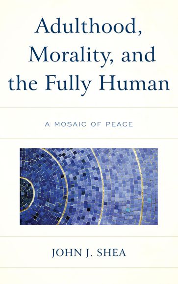 Adulthood, Morality, and the Fully Human - John J. Shea