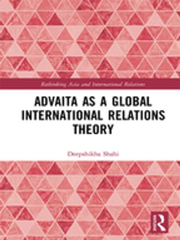 Advaita as a Global International Relations Theory - Deepshikha Shahi