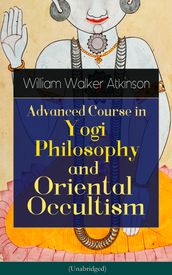 Advanced Course in Yogi Philosophy and Oriental Occultism (Unabridged)