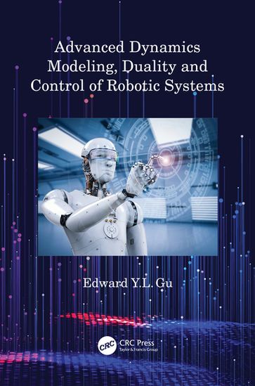 Advanced Dynamics Modeling, Duality and Control of Robotic Systems - Edward Y.L. Gu