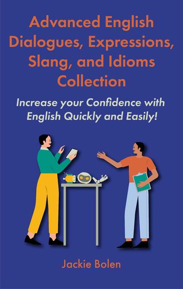 Advanced English Dialogues, Expressions, Slang, and Idioms Collection: Increase your Confidence with English Quickly and Easily! - Jackie Bolen