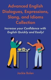 Advanced English Dialogues, Expressions, Slang, and Idioms Collection: Increase your Confidence with English Quickly and Easily!