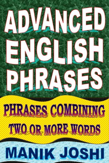 Advanced English Phrases: Phrases Combining Two or More Words - Manik Joshi
