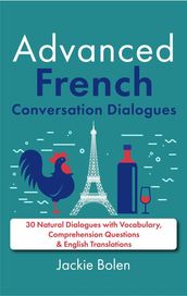 Advanced French Conversation Dialogues: 30 Natural Dialogues with Vocabulary, Comprehension Questions & English Translations