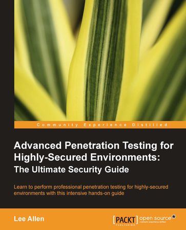Advanced Penetration Testing for Highly-Secured Environments: The Ultimate Security Guide - Lee Allen
