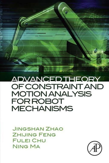 Advanced Theory of Constraint and Motion Analysis for Robot Mechanisms - Fulei Chu - Jingshan Zhao - Ning Ma - Zhijing Feng