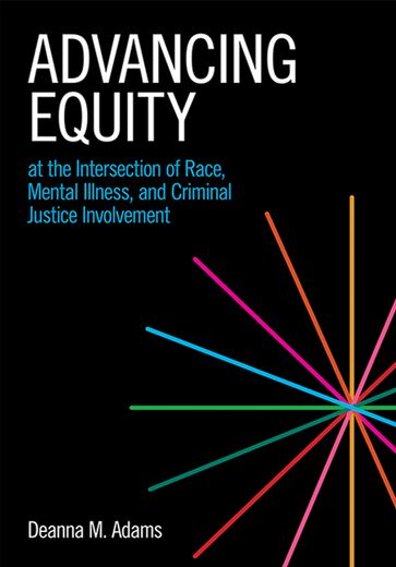 Advancing Equity at the Intersection of Race, Mental Illness, and Criminal Justice Involvement - Deanna M. Adams