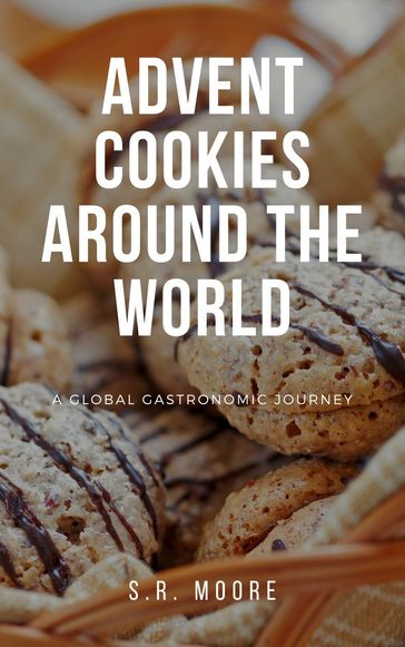 Advent Cookies Around the World: A Global Gastronomic Journey - S.R. Moore