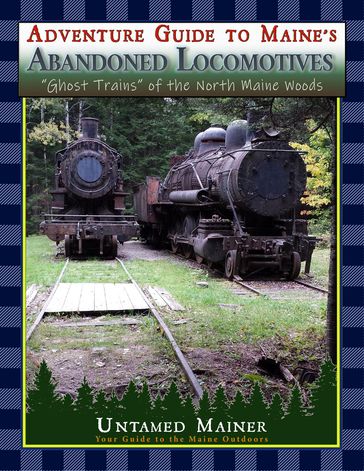 Adventure Guide to Maine's Abandoned Locomotives - Angela Quintal-Snowman