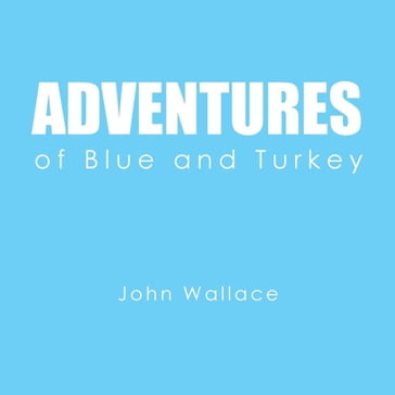 Adventures of Blue and Turkey - John Wallace
