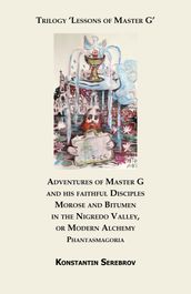 Adventures of Master G and his faithful Disciples Morose and Bitumen in the Nigredo Valley, or Modern Alchemy. Phantasmagoria